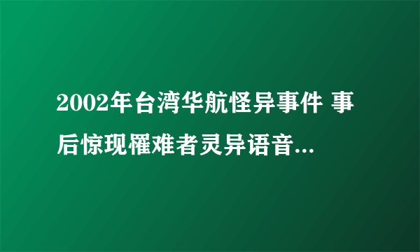 2002年台湾华航怪异事件 事后惊现罹难者灵异语音留言(传说)