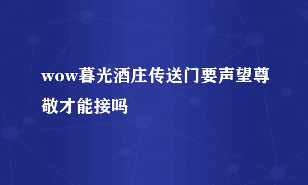 wow暮光酒庄传送门要声望尊敬才能接吗