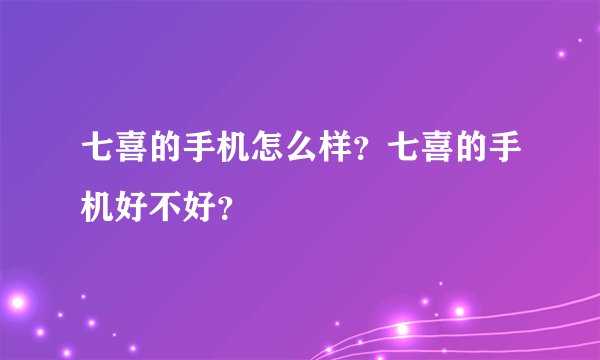 七喜的手机怎么样？七喜的手机好不好？