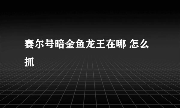 赛尔号暗金鱼龙王在哪 怎么抓