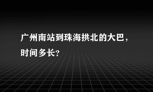 广州南站到珠海拱北的大巴，时间多长？