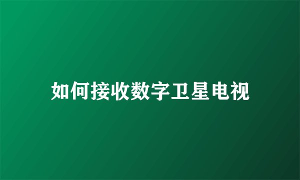 如何接收数字卫星电视