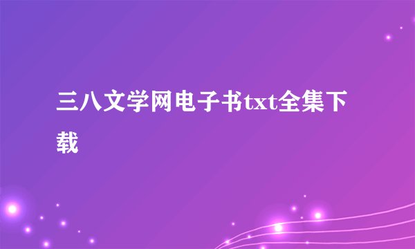 三八文学网电子书txt全集下载