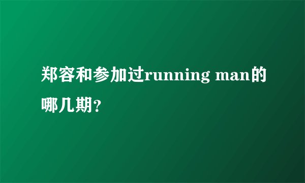 郑容和参加过running man的哪几期？