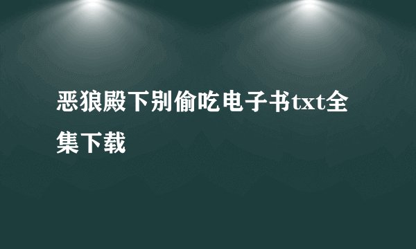 恶狼殿下别偷吃电子书txt全集下载
