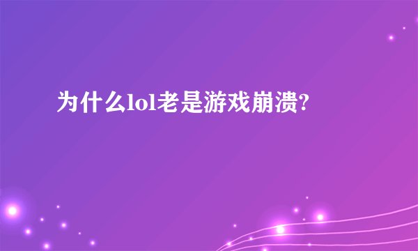 为什么lol老是游戏崩溃?