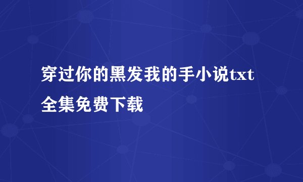 穿过你的黑发我的手小说txt全集免费下载