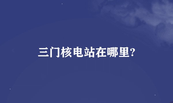 三门核电站在哪里?