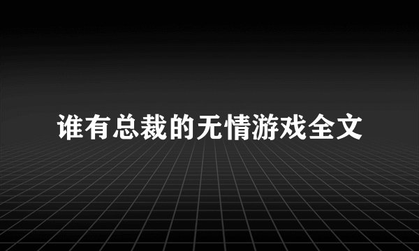 谁有总裁的无情游戏全文
