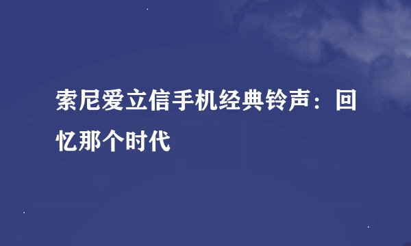 索尼爱立信手机经典铃声：回忆那个时代