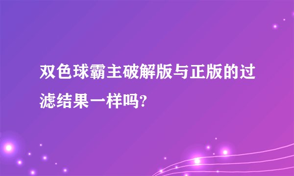双色球霸主破解版与正版的过滤结果一样吗?