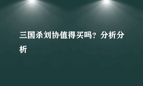 三国杀刘协值得买吗？分析分析