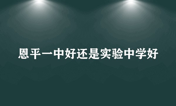 恩平一中好还是实验中学好