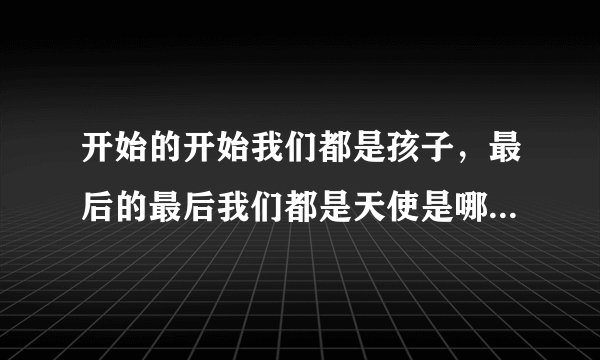 开始的开始我们都是孩子，最后的最后我们都是天使是哪首歌的歌词