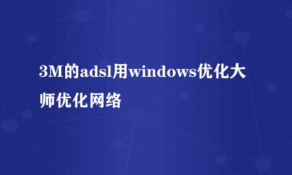 3M的adsl用windows优化大师优化网络