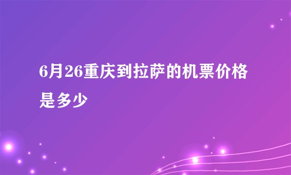 6月26重庆到拉萨的机票价格是多少