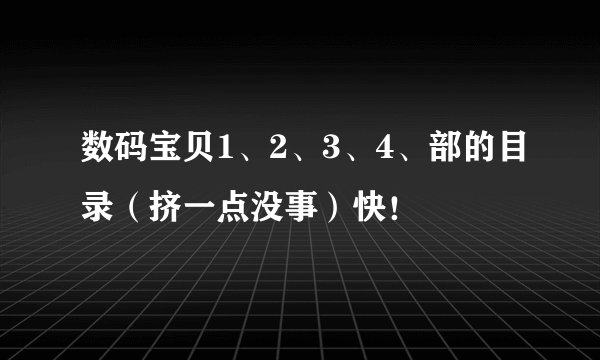 数码宝贝1、2、3、4、部的目录（挤一点没事）快！