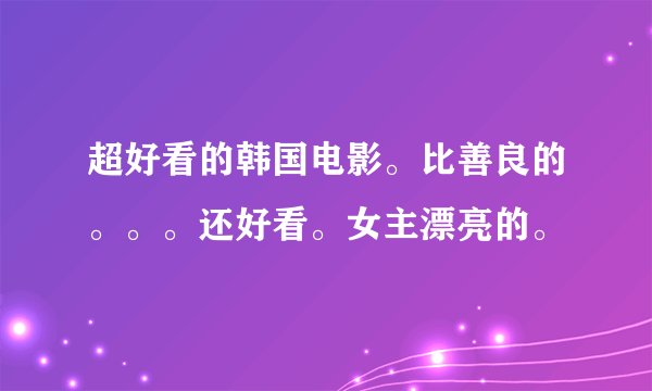 超好看的韩国电影。比善良的。。。还好看。女主漂亮的。