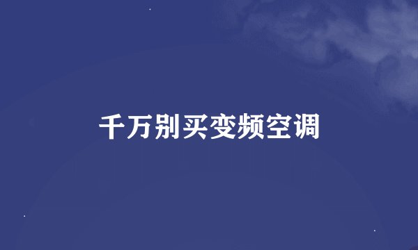 千万别买变频空调