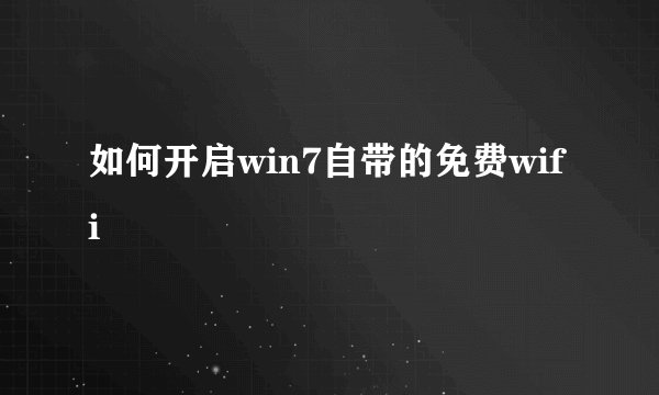 如何开启win7自带的免费wifi