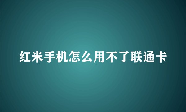 红米手机怎么用不了联通卡