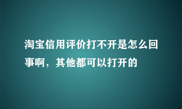 淘宝信用评价打不开是怎么回事啊，其他都可以打开的
