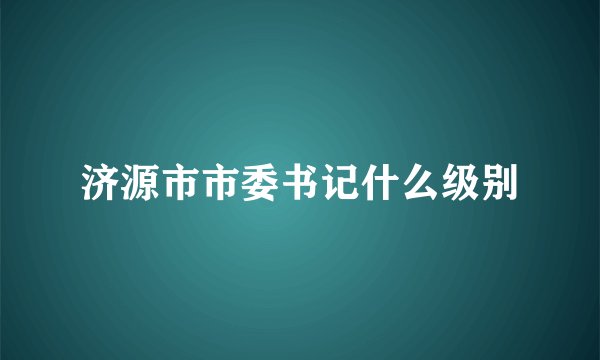 济源市市委书记什么级别