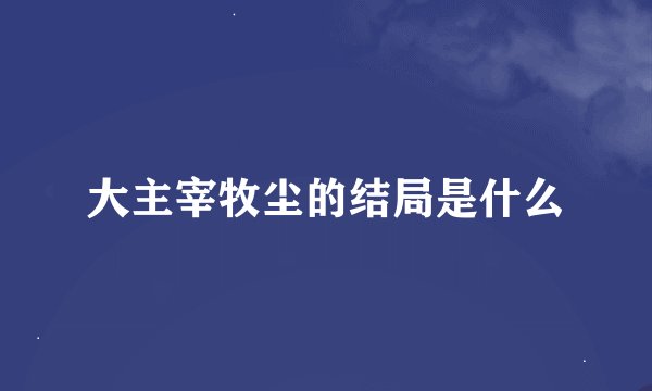 大主宰牧尘的结局是什么