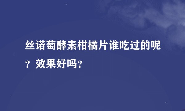 丝诺萄酵素柑橘片谁吃过的呢？效果好吗？