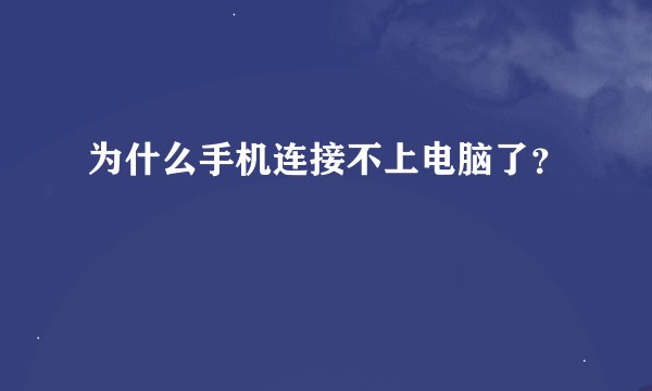 为什么手机连接不上电脑了？