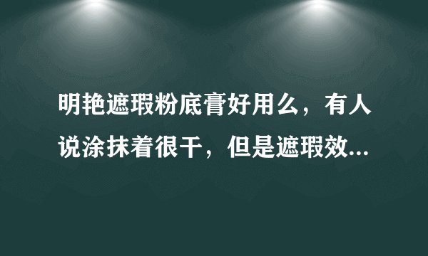 明艳遮瑕粉底膏好用么，有人说涂抹着很干，但是遮瑕效果好， 预算有限，有没有推荐的？