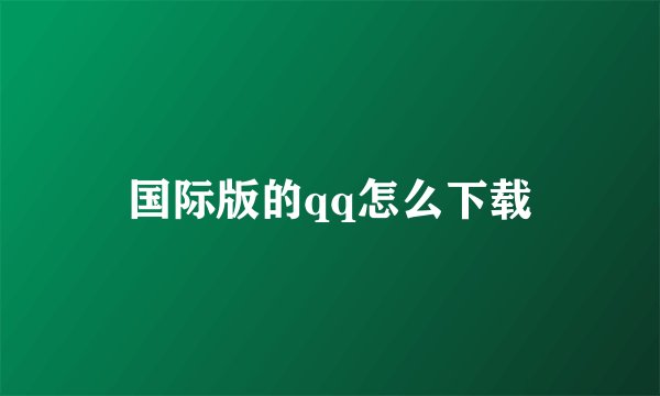 国际版的qq怎么下载