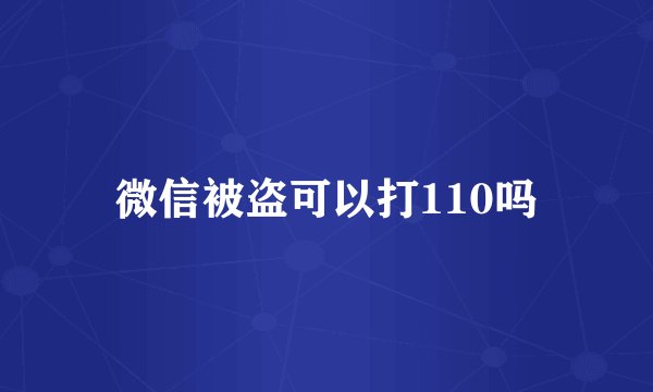 微信被盗可以打110吗