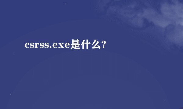 csrss.exe是什么?