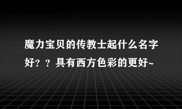 魔力宝贝的传教士起什么名字好？？具有西方色彩的更好~