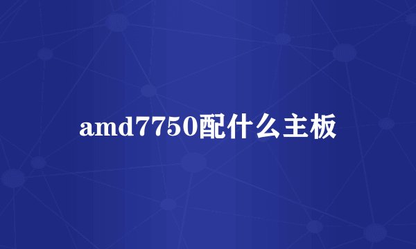 amd7750配什么主板