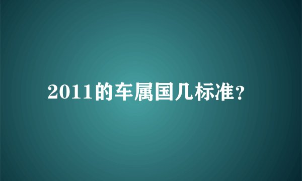 2011的车属国几标准？