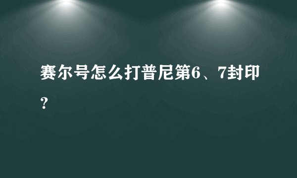 赛尔号怎么打普尼第6、7封印？