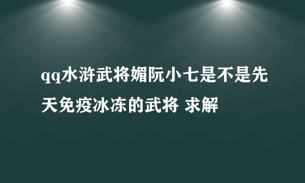 qq水浒武将媚阮小七是不是先天免疫冰冻的武将 求解