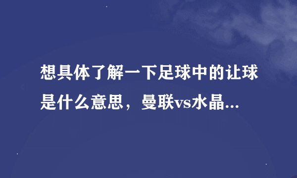 想具体了解一下足球中的让球是什么意思，曼联vs水晶宫 +3 是不是曼联必须要以4比0这样的比分才算