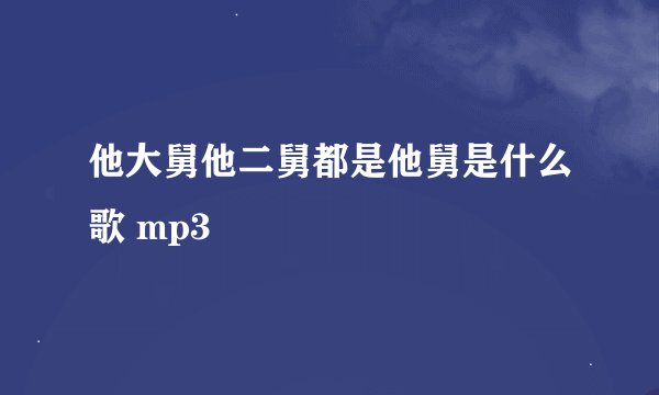 他大舅他二舅都是他舅是什么歌 mp3