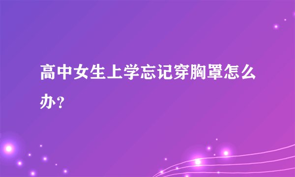 高中女生上学忘记穿胸罩怎么办？