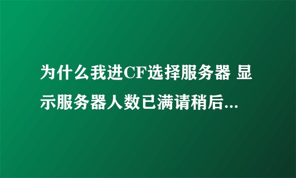 为什么我进CF选择服务器 显示服务器人数已满请稍后重试按确定就掉线了