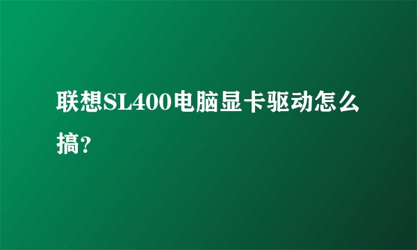 联想SL400电脑显卡驱动怎么搞？