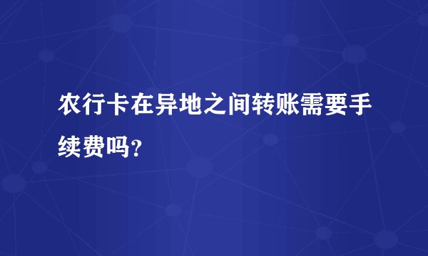 农行卡在异地之间转账需要手续费吗？