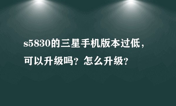 s5830的三星手机版本过低，可以升级吗？怎么升级？