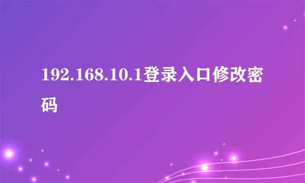 192.168.10.1登录入口修改密码