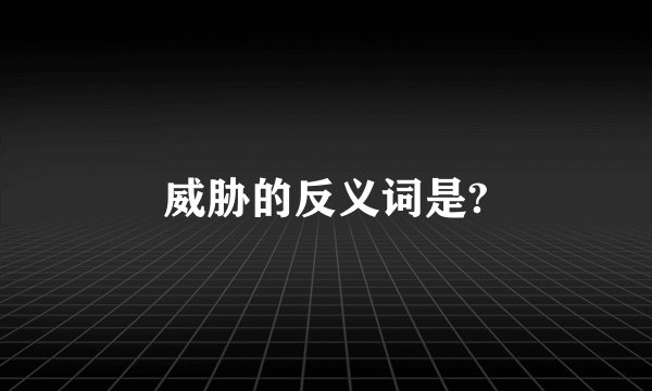 威胁的反义词是?