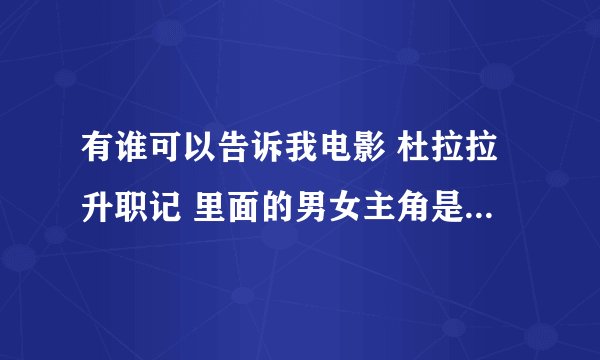 有谁可以告诉我电影 杜拉拉升职记 里面的男女主角是谁？还有里面的插曲是什么？谢谢