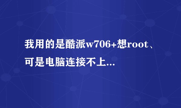 我用的是酷派w706+想root、可是电脑连接不上，是笔记本电脑，刚插上USB三四秒提示已连接，